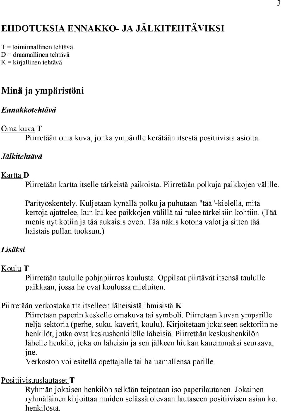 Kuljetaan kynällä polku ja puhutaan "tää"-kielellä, mitä kertoja ajattelee, kun kulkee paikkojen välillä tai tulee tärkeisiin kohtiin. (Tää menis nyt kotiin ja tää aukaisis oven.