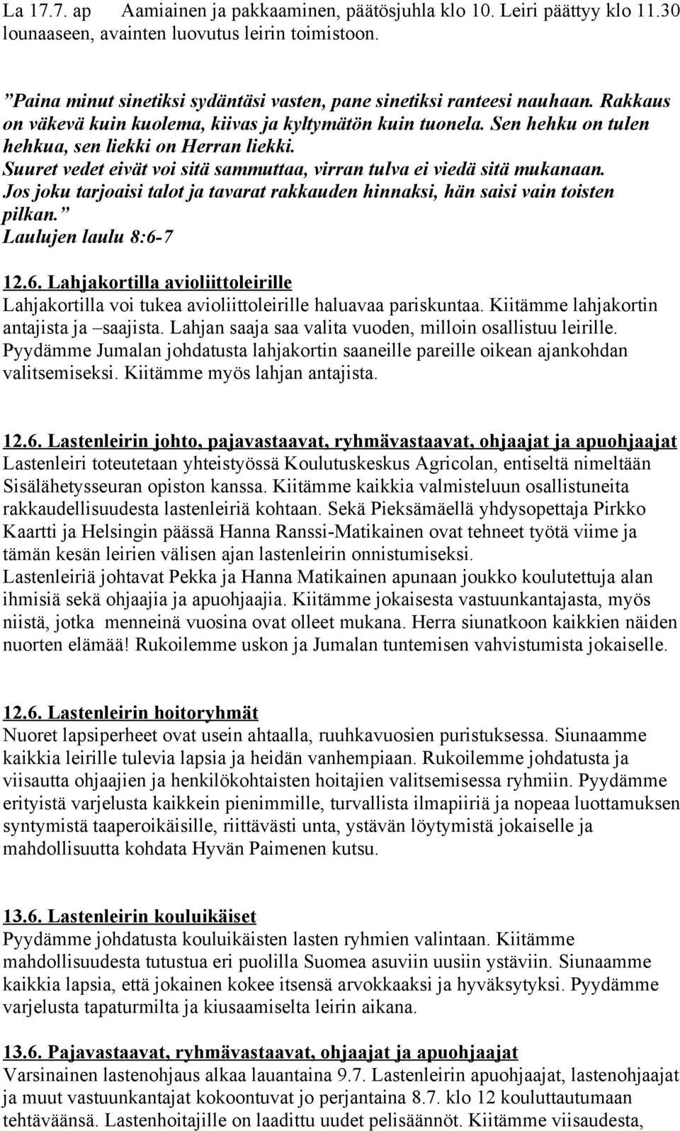 Suuret vedet eivät voi sitä sammuttaa, virran tulva ei viedä sitä mukanaan. Jos joku tarjoaisi talot ja tavarat rakkauden hinnaksi, hän saisi vain toisten pilkan. Laulujen laulu 8:6-