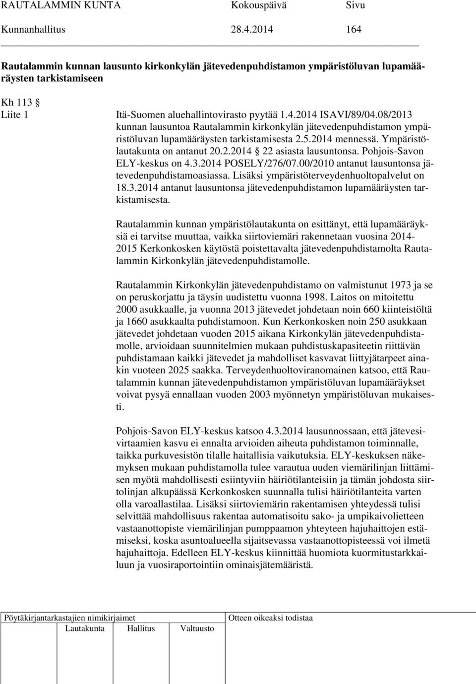 Pohjois-Savon ELY-keskus on 4.3.2014 POSELY/276/07.00/2010 antanut lausuntonsa jätevedenpuhdistamoasiassa. Lisäksi ympäristöterveydenhuoltopalvelut on 18.3.2014 antanut lausuntonsa jätevedenpuhdistamon lupamääräysten tarkistamisesta.