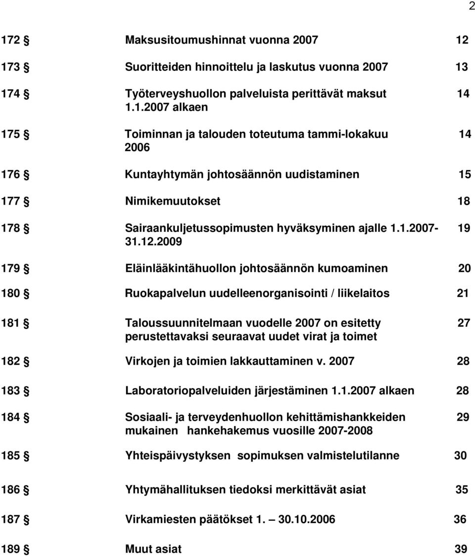 2009 179 Eläinlääkintähuollon johtosäännön kumoaminen 20 180 Ruokapalvelun uudelleenorganisointi / liikelaitos 21 181 Taloussuunnitelmaan vuodelle 2007 on esitetty 27 perustettavaksi seuraavat uudet