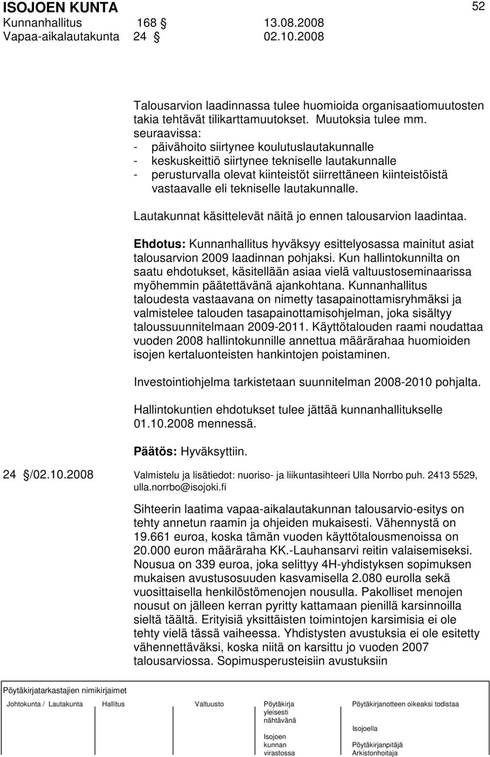 lautakunnalle. Lautakunnat käsittelevät näitä jo ennen talousarvion laadintaa. Ehdotus: Kunnanhallitus hyväksyy esittelyosassa mainitut asiat talousarvion 2009 laadinnan pohjaksi.