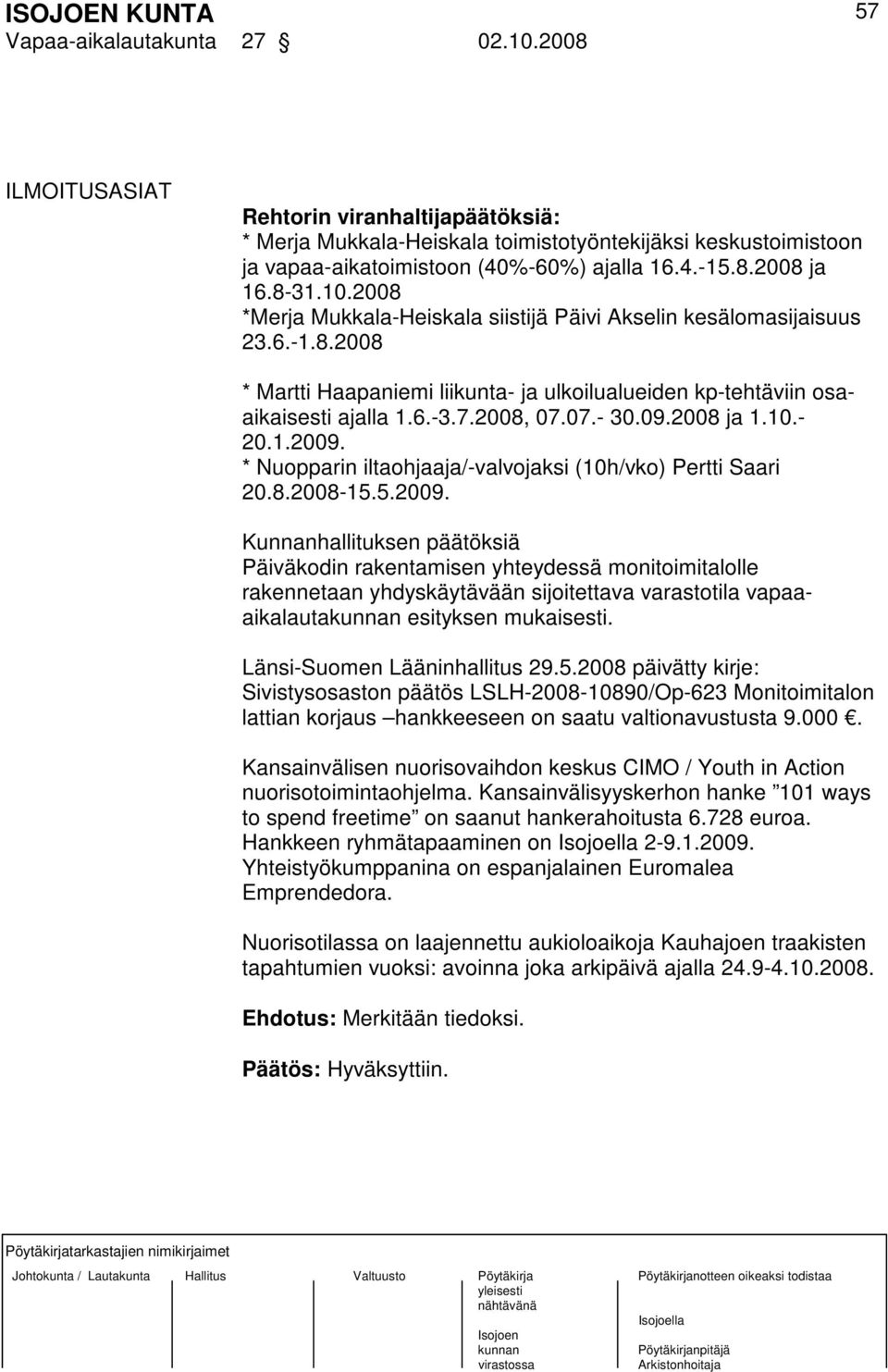 09.2008 ja 1.10.- 20.1.2009. * Nuopparin iltaohjaaja/-valvojaksi (10h/vko) Pertti Saari 20.8.2008-15.5.2009. Kunnanhallituksen päätöksiä Päiväkodin rakentamisen yhteydessä monitoimitalolle rakennetaan yhdyskäytävään sijoitettava varastotila vapaaaikalauta esityksen mukaisesti.