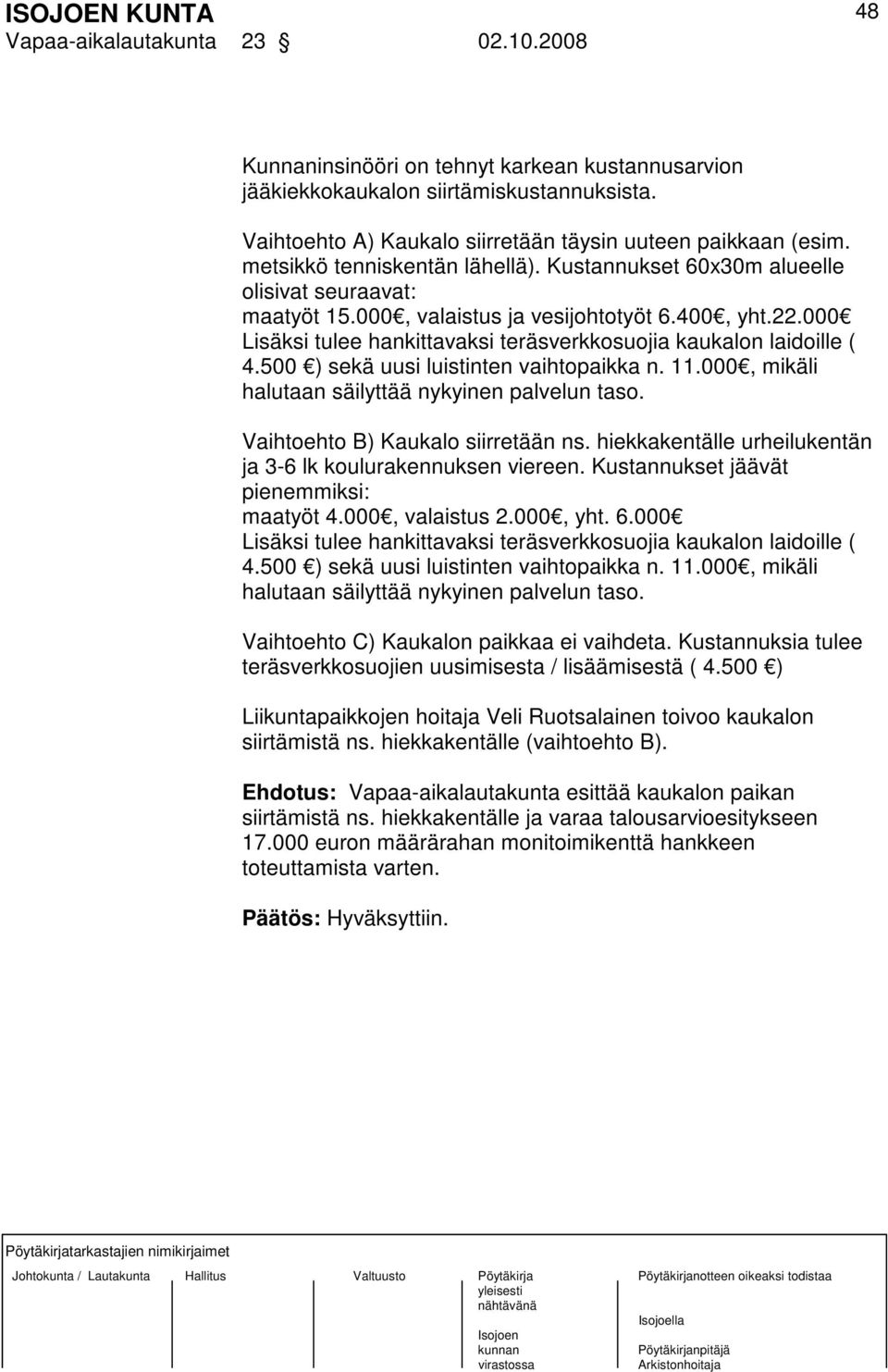 000 Lisäksi tulee hankittavaksi teräsverkkosuojia kaukalon laidoille ( 4.500 ) sekä uusi luistinten vaihtopaikka n. 11.000, mikäli halutaan säilyttää nykyinen palvelun taso.