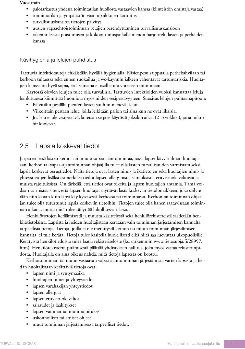 puhdistus Tarttuvia infektiotauteja ehkäistään hyvällä hygienialla. Käsienpesu saippualla perhekahvilaan tai kerhoon tultaessa sekä ennen ruokailua ja wc-käynnin jälkeen vähentävät tartuntariskiä.