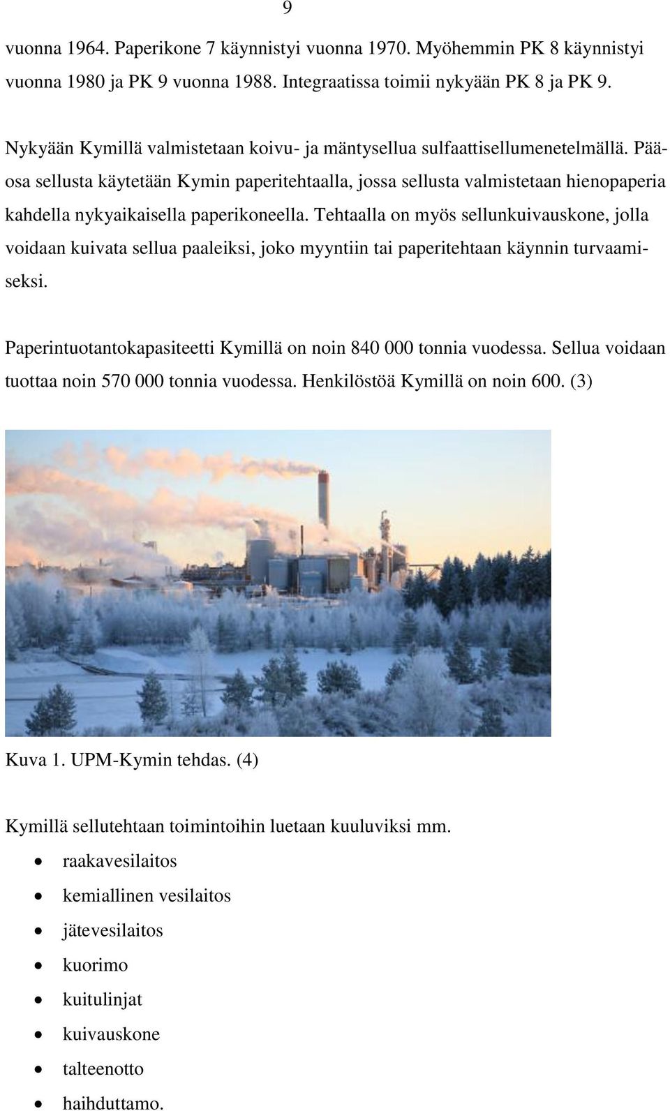 Pääosa sellusta käytetään Kymin paperitehtaalla, jossa sellusta valmistetaan hienopaperia kahdella nykyaikaisella paperikoneella.