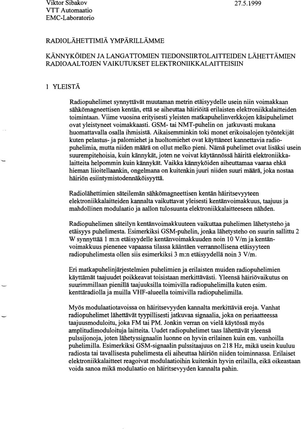 Viime vuosina erityisesti yleisten matkapuhelinverkkojen käsipuhelimet ovat yleistyneet voimakkaasti. GSM tai NMTpuhelin on jatkuvasti mukana huomattavalla osalla ihmisistä.