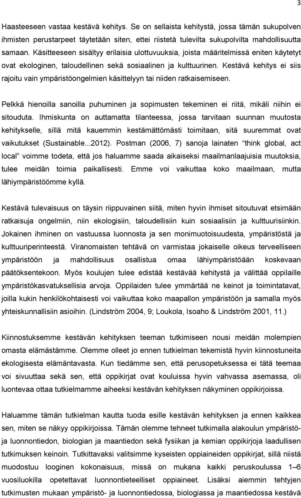 Kestävä kehitys ei siis rajoitu vain ympäristöongelmien käsittelyyn tai niiden ratkaisemiseen. Pelkkä hienoilla sanoilla puhuminen ja sopimusten tekeminen ei riitä, mikäli niihin ei sitouduta.