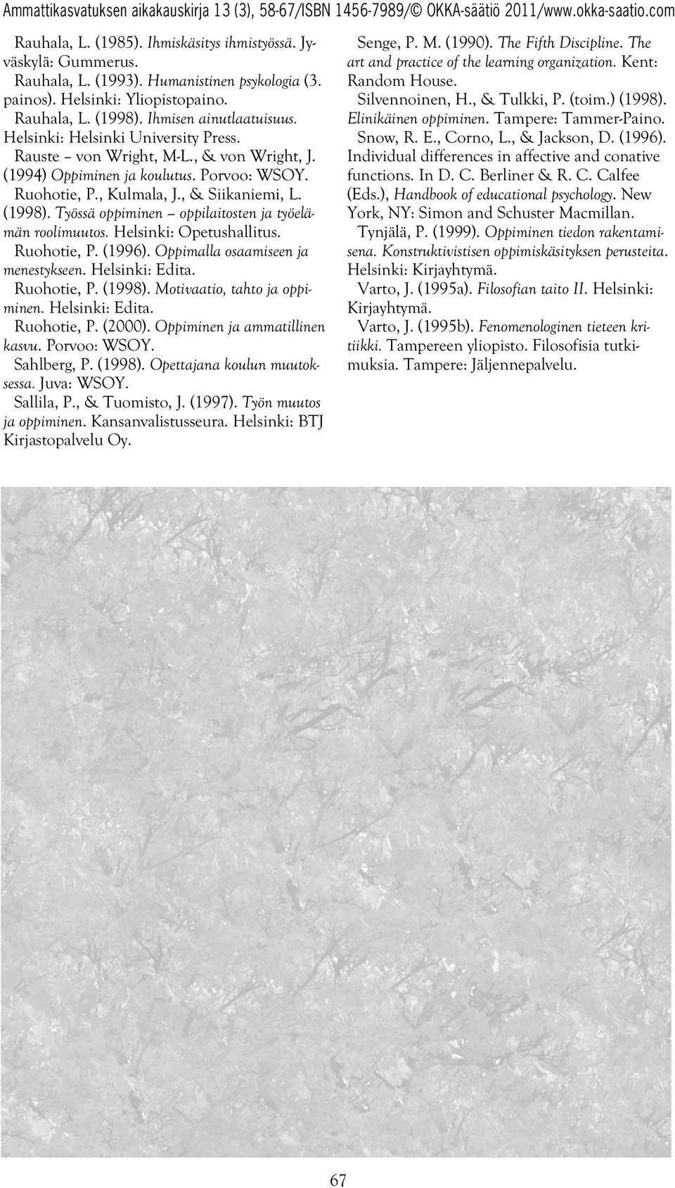 Työssä oppiminen oppilaitosten ja työelämän roolimuutos. Helsinki: Opetushallitus. Ruohotie, P. (1996). Oppimalla osaamiseen ja menestykseen. Helsinki: Edita. Ruohotie, P. (1998).