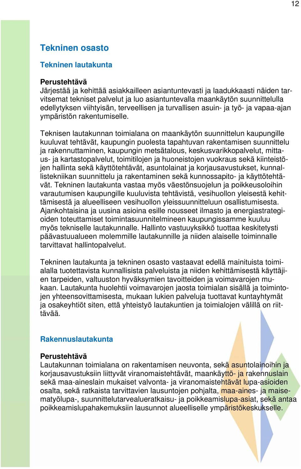 Teknisen lautakunnan toimialana on maankäytön suunnittelun kaupungille kuuluvat tehtävät, kaupungin puolesta tapahtuvan rakentamisen suunnittelu ja rakennuttaminen, kaupungin metsätalous,