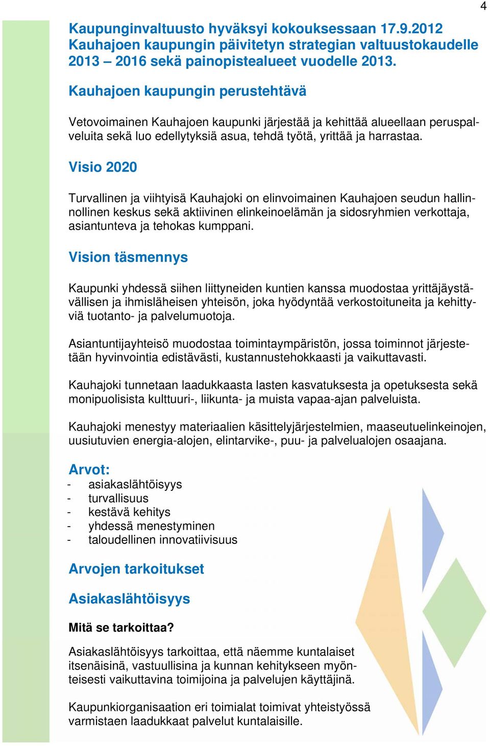 Visio 2020 Turvallinen ja viihtyisä Kauhajoki on elinvoimainen Kauhajoen seudun hallinnollinen keskus sekä aktiivinen elinkeinoelämän ja sidosryhmien verkottaja, asiantunteva ja tehokas kumppani.