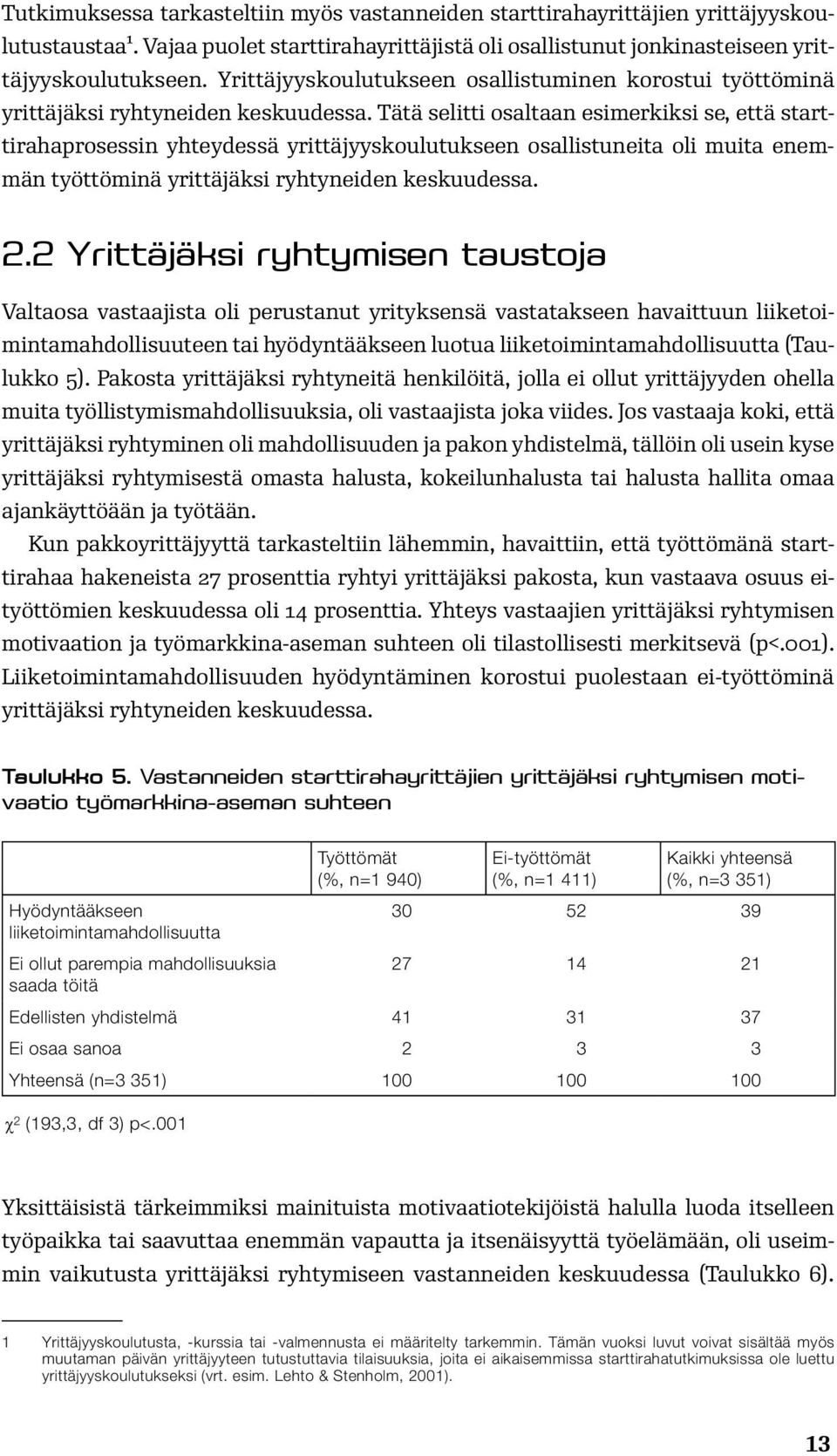 Tätä selitti osaltaan esimerkiksi se, että starttirahaprosessin yhteydessä yrittäjyyskoulutukseen osallistuneita oli muita enemmän työttöminä yrittäjäksi ryhtyneiden keskuudessa. 2.