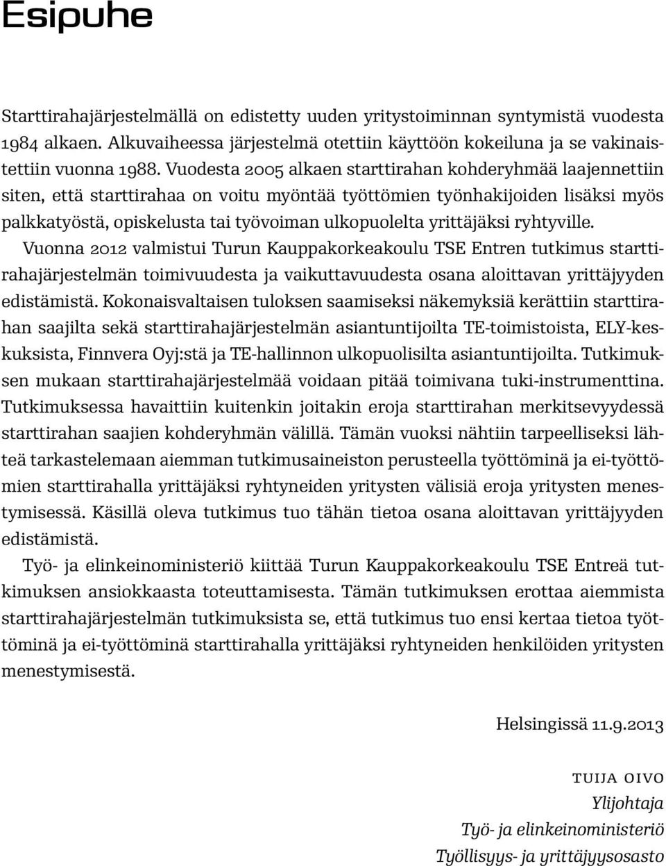 yrittäjäksi ryhtyville. Vuonna 2012 valmistui Turun Kauppakorkeakoulu TSE Entren tutkimus starttirahajärjestelmän toimivuudesta ja vaikuttavuudesta osana aloittavan yrittäjyyden edistämistä.