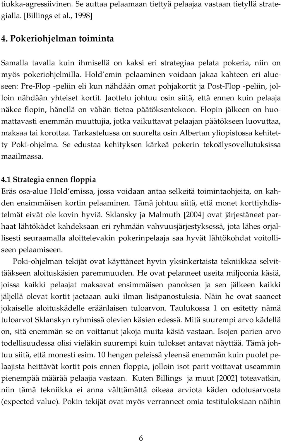 Hold emin pelaaminen voidaan jakaa kahteen eri alueseen: Pre Flop peliin eli kun nähdään omat pohjakortit ja Post Flop peliin, jolloin nähdään yhteiset kortit.