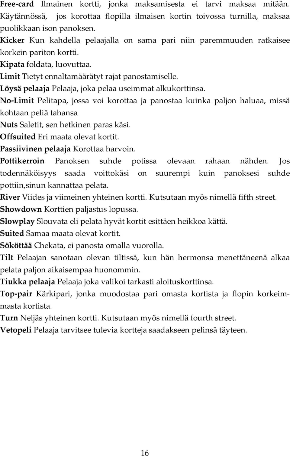 Löysä pelaaja Pelaaja, joka pelaa useimmat alkukorttinsa. No Limit Pelitapa, jossa voi korottaa ja panostaa kuinka paljon haluaa, missä kohtaan peliä tahansa Nuts Saletit, sen hetkinen paras käsi.