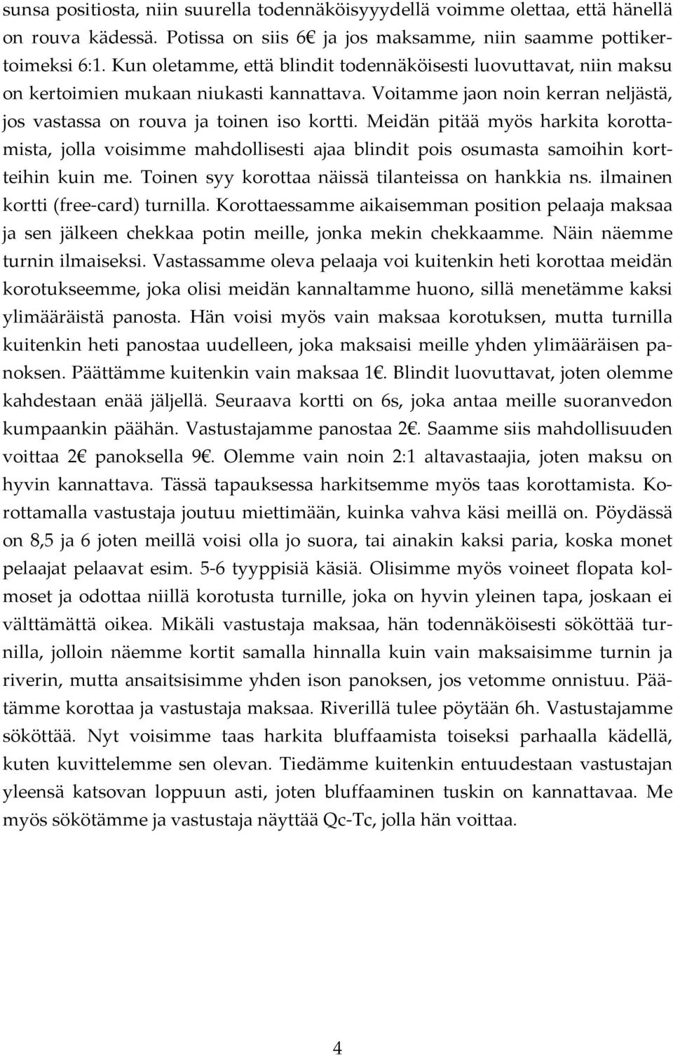 Meidän pitää myös harkita korottamista, jolla voisimme mahdollisesti ajaa blindit pois osumasta samoihin kortteihin kuin me. Toinen syy korottaa näissä tilanteissa on hankkia ns.