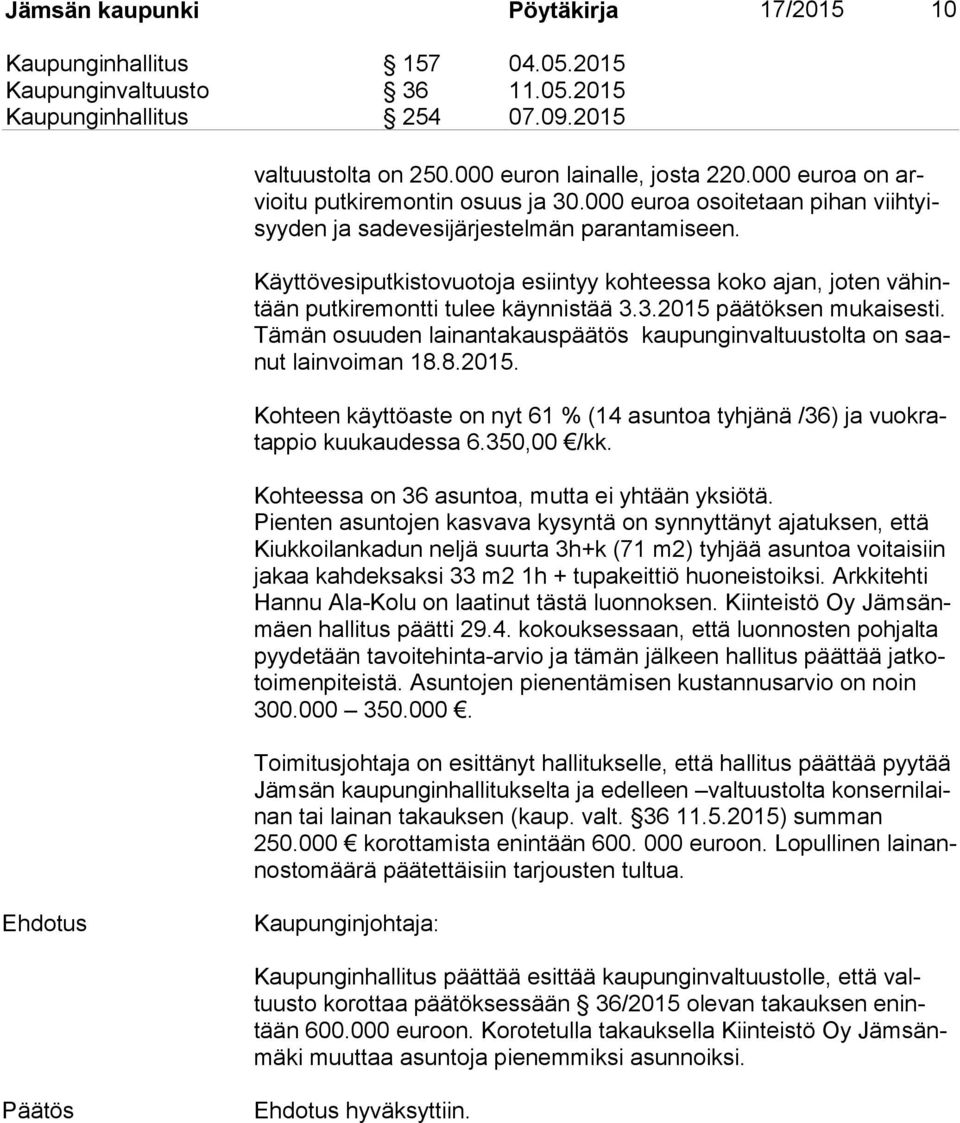 Käyttövesiputkistovuotoja esiintyy kohteessa koko ajan, joten vä hintään putkiremontti tulee käynnistää 3.3.2015 päätöksen mukaisesti.