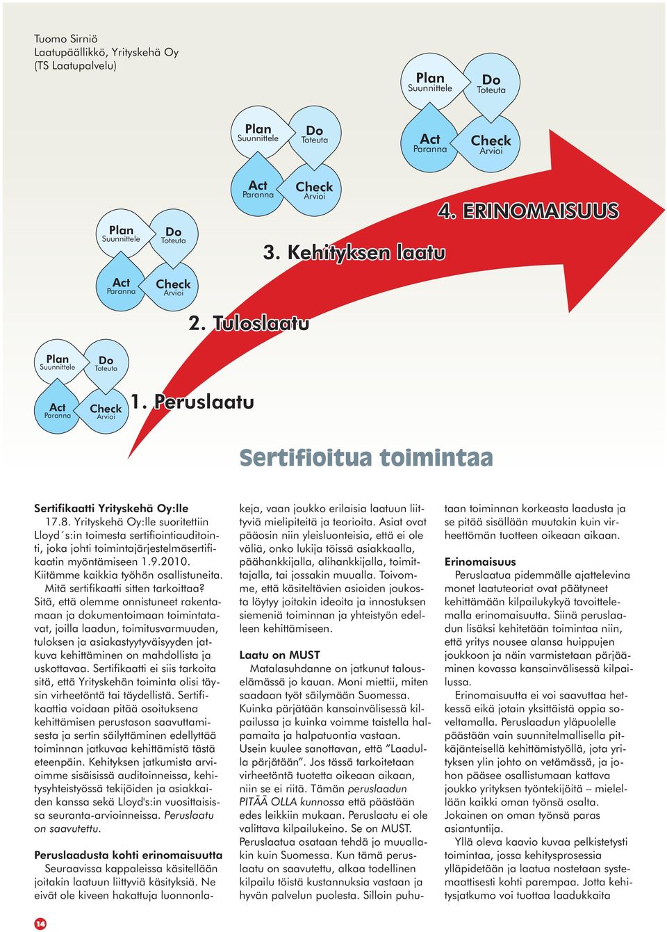 Yrityskehä Oy:lle suoritettiin Lloyd s:in toimesta sertifiointiauditointi, joka johti toimintajärjestelmäsertifikaatin myöntämiseen 1.9.2010. Kiitämme kaikkia työhön osallistuneita.