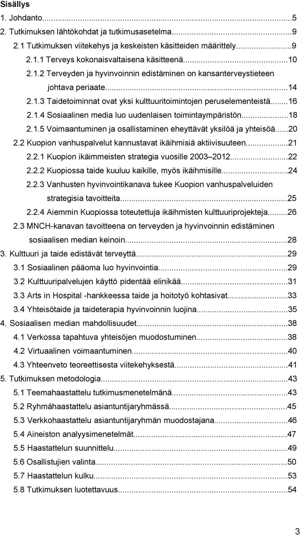 ..20 2.2 Kuopion vanhuspalvelut kannustavat ikäihmisiä aktiivisuuteen...21 2.2.1 Kuopion ikäimmeisten strategia vuosille 2003 2012...22 2.2.2 Kuopiossa taide kuuluu kaikille, myös ikäihmisille...24 2.