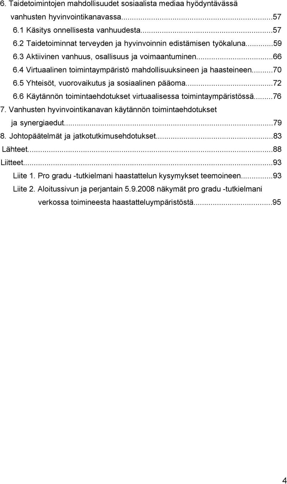 6 Käytännön toimintaehdotukset virtuaalisessa toimintaympäristössä...76 7. Vanhusten hyvinvointikanavan käytännön toimintaehdotukset ja synergiaedut...79 8. Johtopäätelmät ja jatkotutkimusehdotukset.