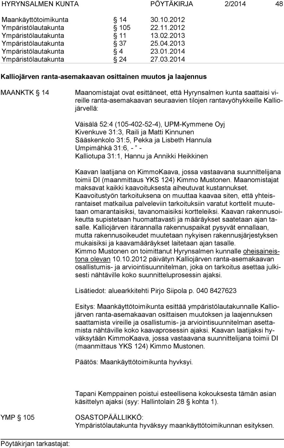 2014 Kalliojärven ranta-asemakaavan osittainen muutos ja laajennus MAANKTK 14 Maanomistajat ovat esittäneet, että Hyrynsalmen kunta saattaisi vireil le ranta-asemakaavan seuraavien tilojen
