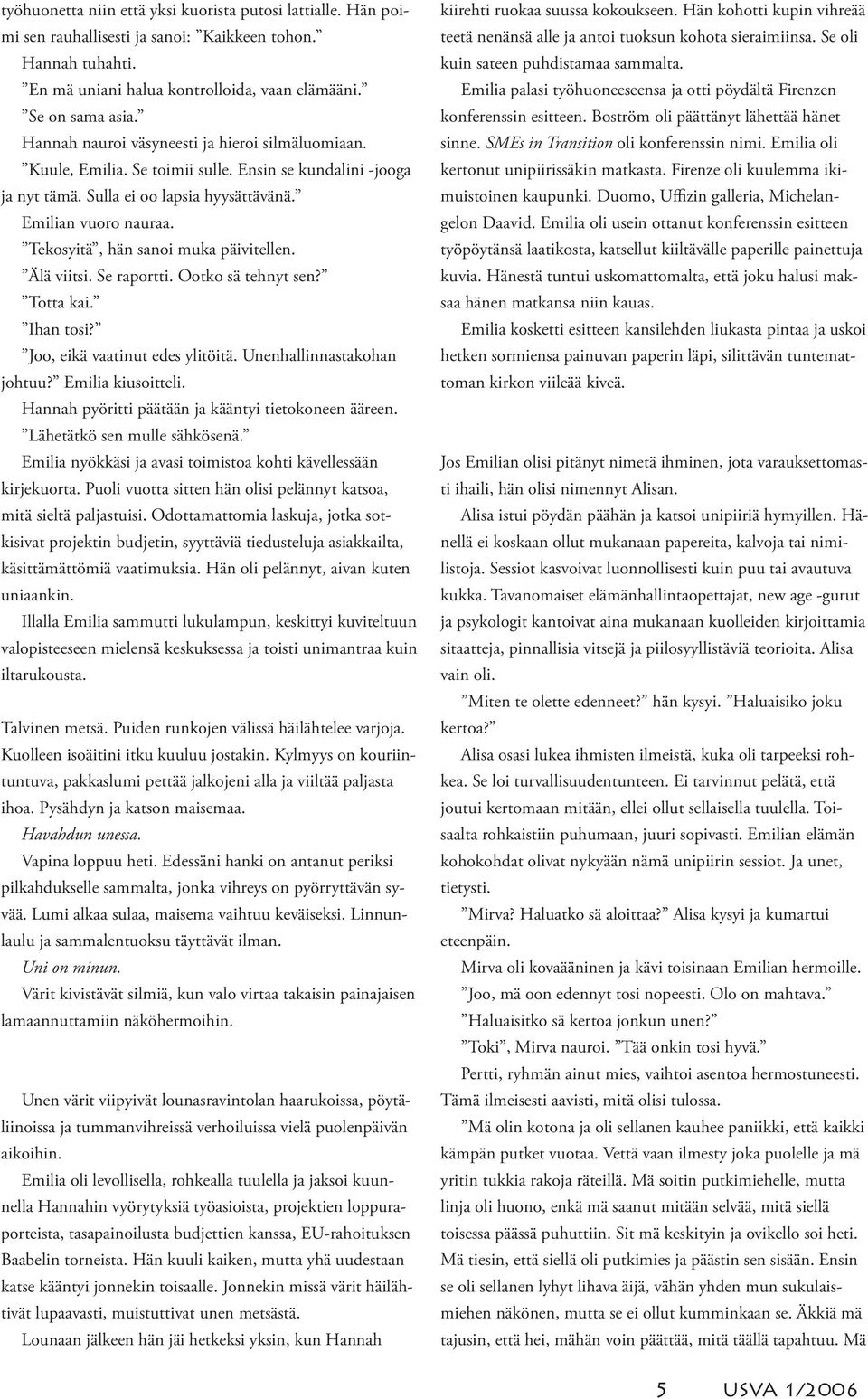 Tekosyitä, hän sanoi muka päivitellen. Älä viitsi. Se raportti. Ootko sä tehnyt sen? Totta kai. Ihan tosi? Joo, eikä vaatinut edes ylitöitä. Unenhallinnastakohan johtuu? Emilia kiusoitteli.