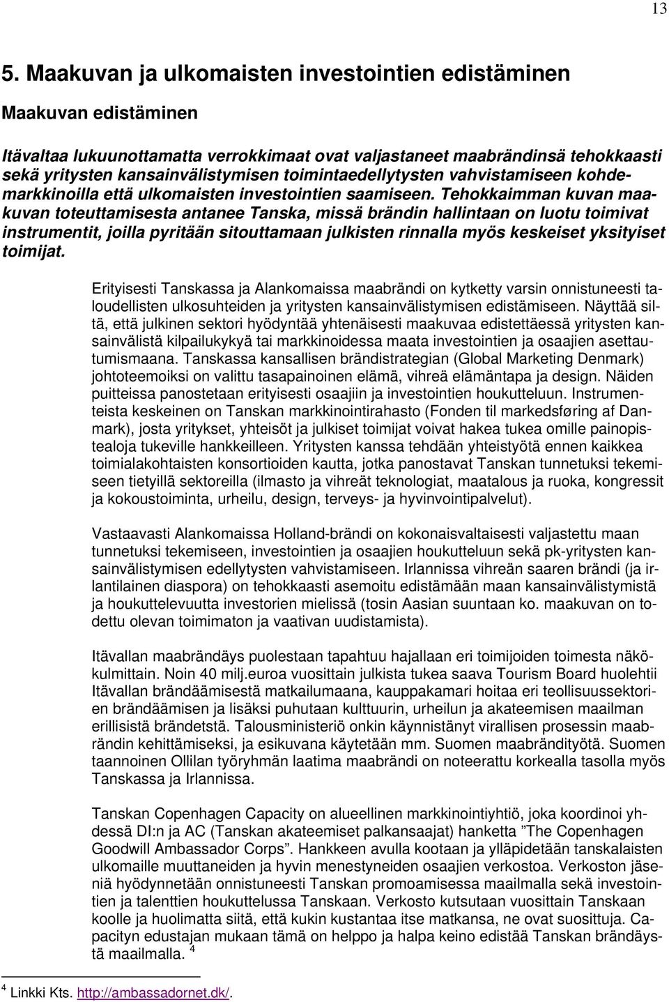 Tehokkaimman kuvan maakuvan toteuttamisesta antanee Tanska, missä brändin hallintaan on luotu toimivat instrumentit, joilla pyritään sitouttamaan julkisten rinnalla myös keskeiset yksityiset toimijat.