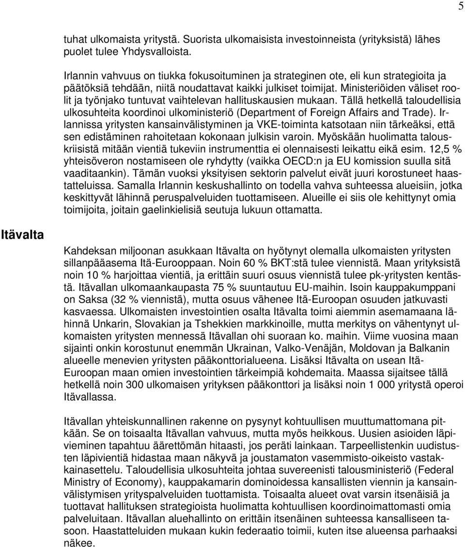 Ministeriöiden väliset roolit ja työnjako tuntuvat vaihtelevan hallituskausien mukaan. Tällä hetkellä taloudellisia ulkosuhteita koordinoi ulkoministeriö (Department of Foreign Affairs and Trade).