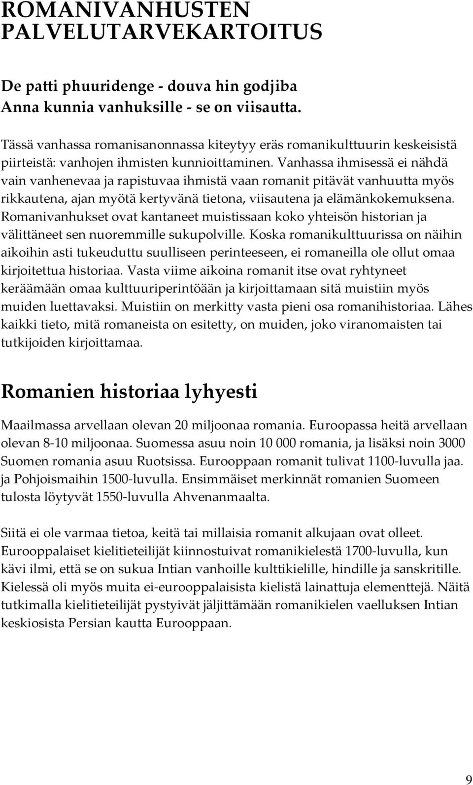 Vanhassa ihmisessä ei nähdä vain vanhenevaa ja rapistuvaa ihmistä vaan romanit pitävät vanhuutta myös rikkautena, ajan myötä kertyvänä tietona, viisautena ja elämänkokemuksena.