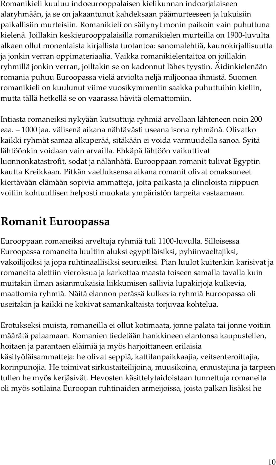 Joillakin keskieurooppalaisilla romanikielen murteilla on 1900 luvulta alkaen ollut monenlaista kirjallista tuotantoa: sanomalehtiä, kaunokirjallisuutta ja jonkin verran oppimateriaalia.