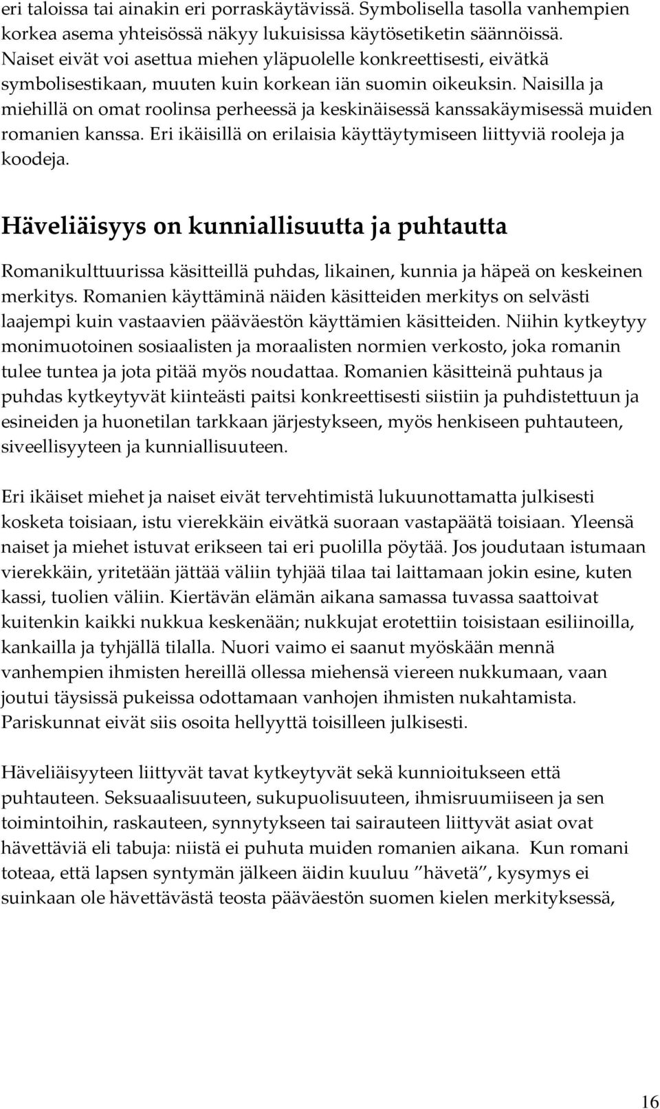 Naisilla ja miehillä on omat roolinsa perheessä ja keskinäisessä kanssakäymisessä muiden romanien kanssa. Eri ikäisillä on erilaisia käyttäytymiseen liittyviä rooleja ja koodeja.