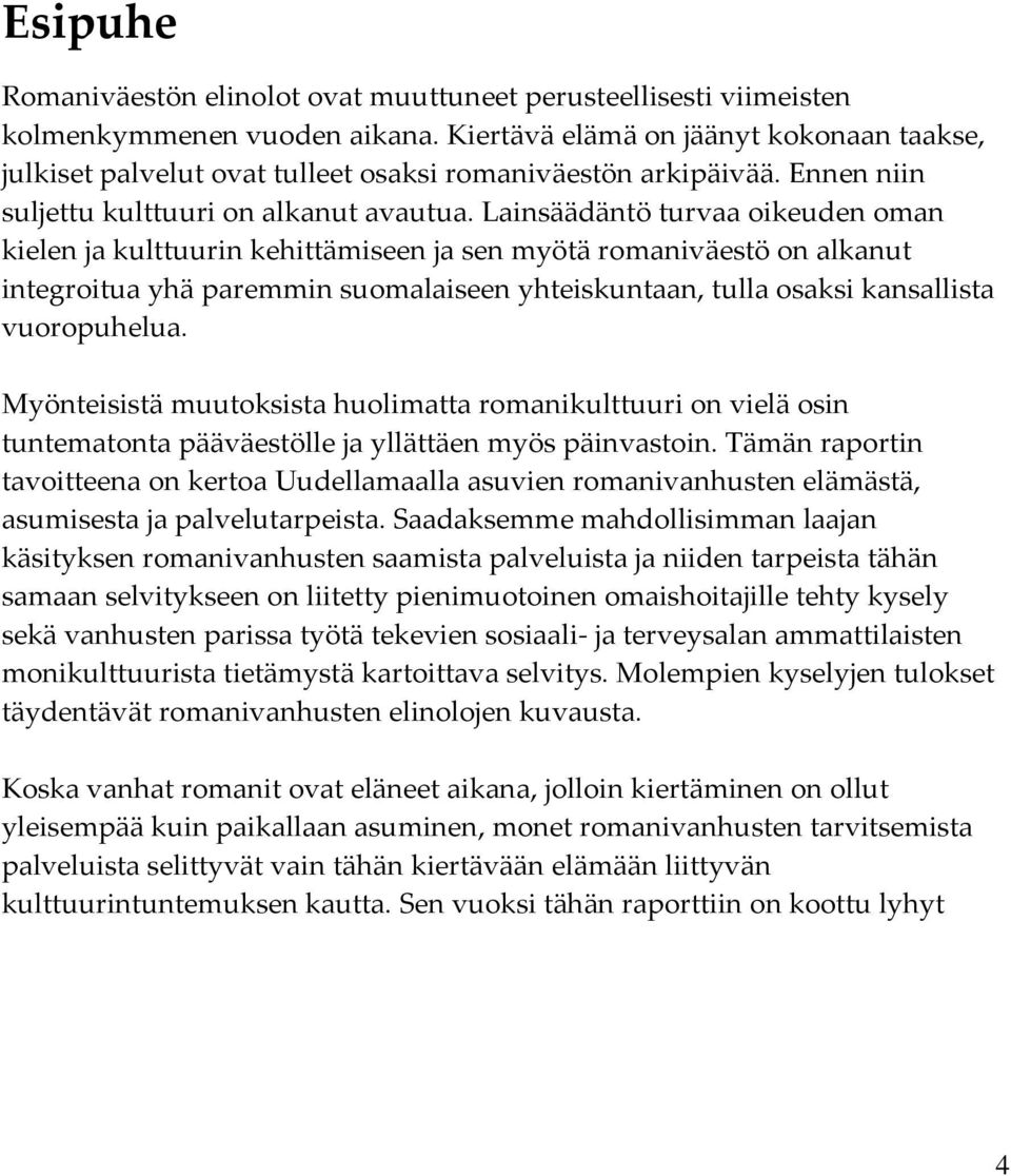 Lainsäädäntö turvaa oikeuden oman kielen ja kulttuurin kehittämiseen ja sen myötä romaniväestö on alkanut integroitua yhä paremmin suomalaiseen yhteiskuntaan, tulla osaksi kansallista vuoropuhelua.