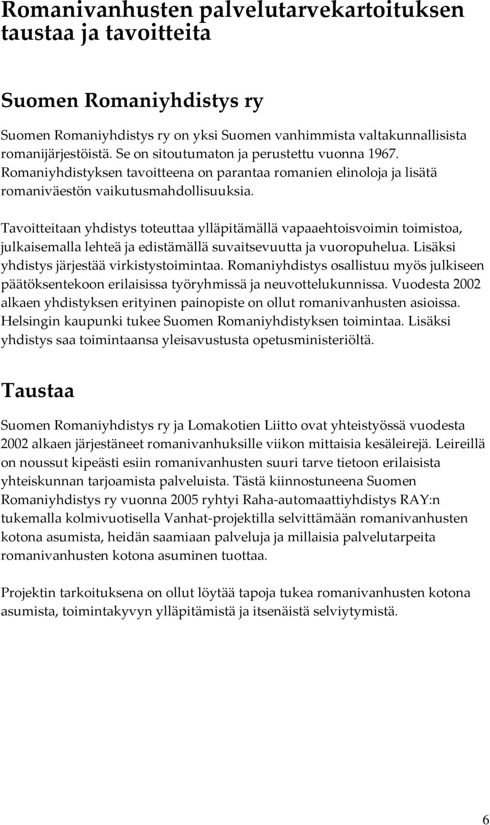 Tavoitteitaan yhdistys toteuttaa ylläpitämällä vapaaehtoisvoimin toimistoa, julkaisemalla lehteä ja edistämällä suvaitsevuutta ja vuoropuhelua. Lisäksi yhdistys järjestää virkistystoimintaa.