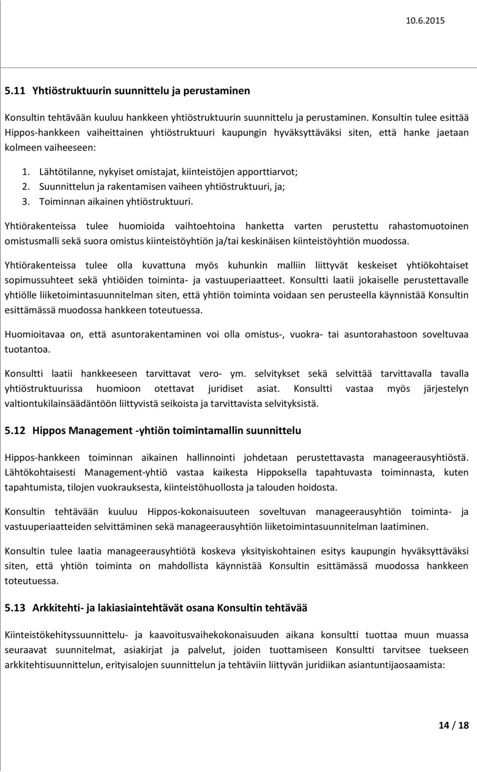 Lähtötilanne, nykyiset omistajat, kiinteistöjen apporttiarvot; 2. Suunnittelun ja rakentamisen vaiheen yhtiöstruktuuri, ja; 3. Toiminnan aikainen yhtiöstruktuuri.