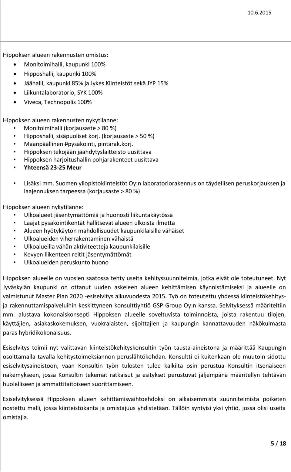 usaste > 80 %) Hipposhalli, sisäpuoliset korj. (korjausaste > 50 %) Maanpäällinen Ppysäköinti, pintarak.korj. Hippoksen tekojään jäähdytyslaitteisto uusittava Hippoksen harjoitushallin pohjarakenteet uusittava Yhteensä 23-25 Meur Lisäksi mm.