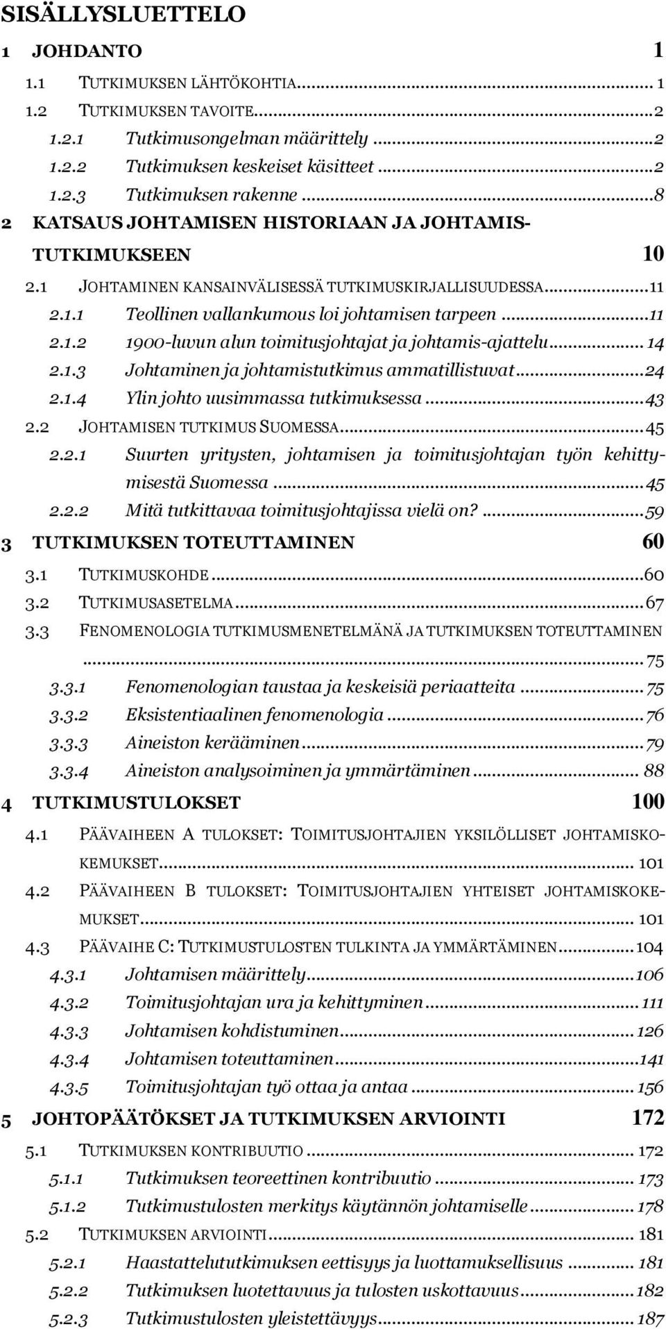 .. 14 2.1.3 Johtaminen ja johtamistutkimus ammatillistuvat... 24 2.1.4 Ylin johto uusimmassa tutkimuksessa... 43 2.2 JOHTAMISEN TUTKIMUS SUOMESSA... 45 2.2.1 Suurten yritysten, johtamisen ja toimitusjohtajan työn kehittymisestä Suomessa.