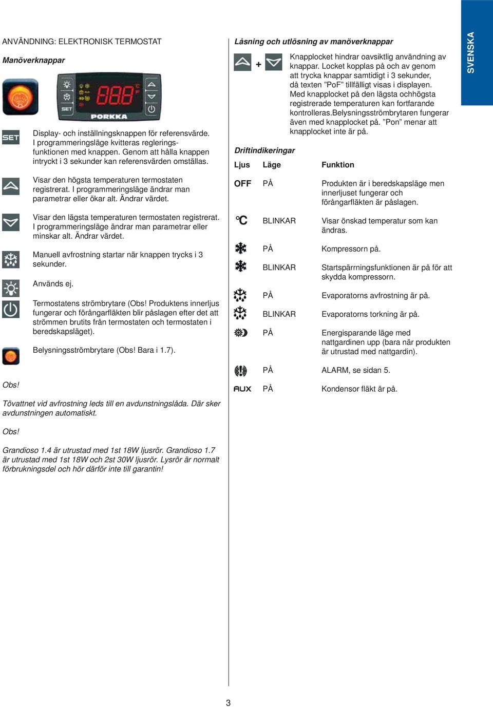 Ändrar värdet. Visar den lägsta temperaturen termostaten registrerat. I programmeringsläge ändrar man parametrar eller minskar alt. Ändrar värdet.