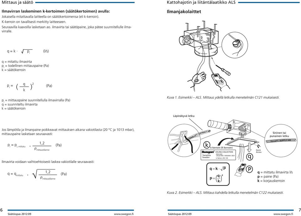 Kattohajotin ja liitäntälaatikko ALS Ilmanjakolaittet q = k p i (l/s) q = mitattu ilmavirta p i = todellinen mittauspaine (Pa) k = säätökerroin p i = ( q k ) 2 (Pa) p i = mittauspaine suunnitellulla