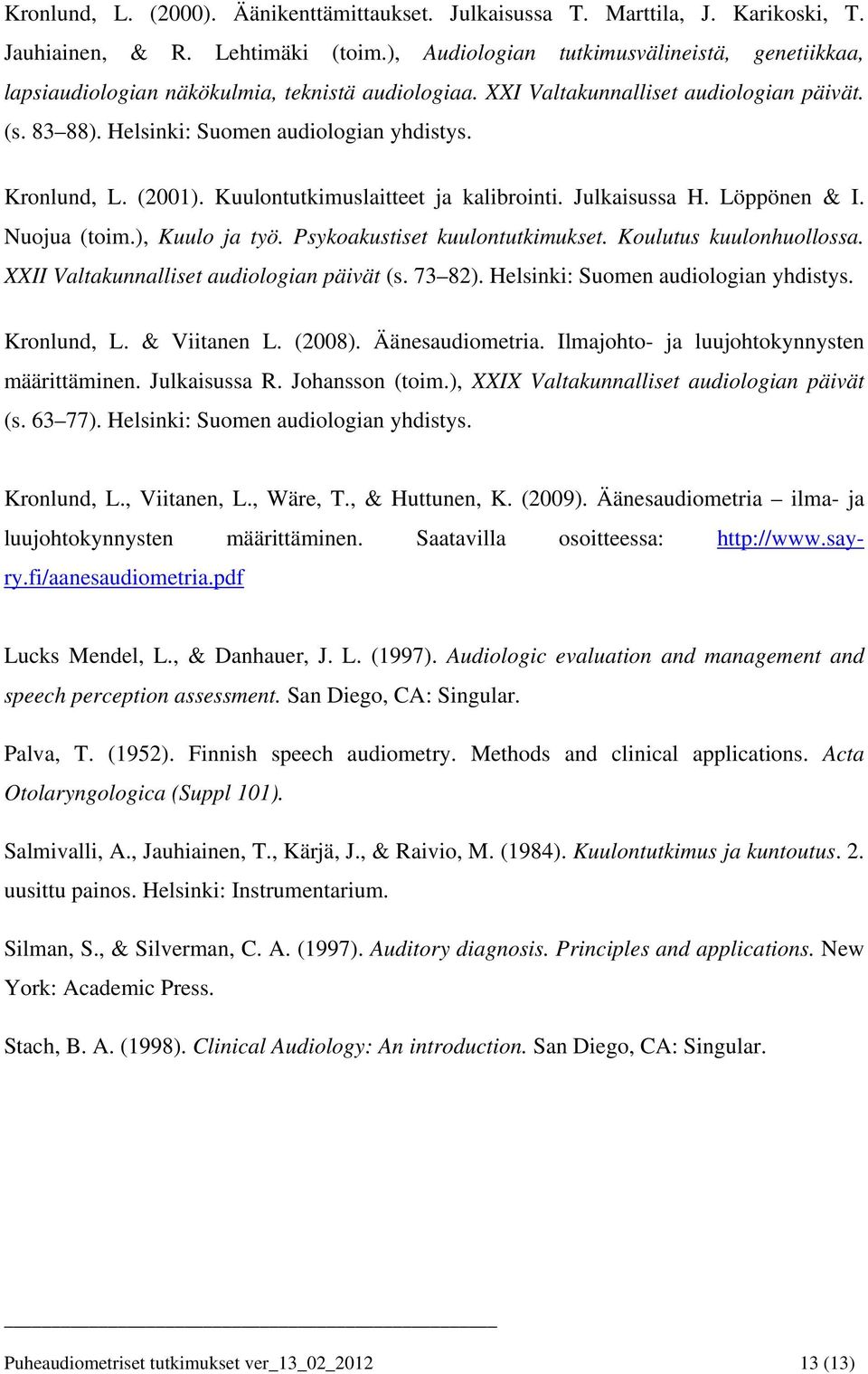 Kronlund, L. (2001). Kuulontutkimuslaitteet ja kalibrointi. Julkaisussa H. Löppönen & I. Nuojua (toim.), Kuulo ja työ. Psykoakustiset kuulontutkimukset. Koulutus kuulonhuollossa.