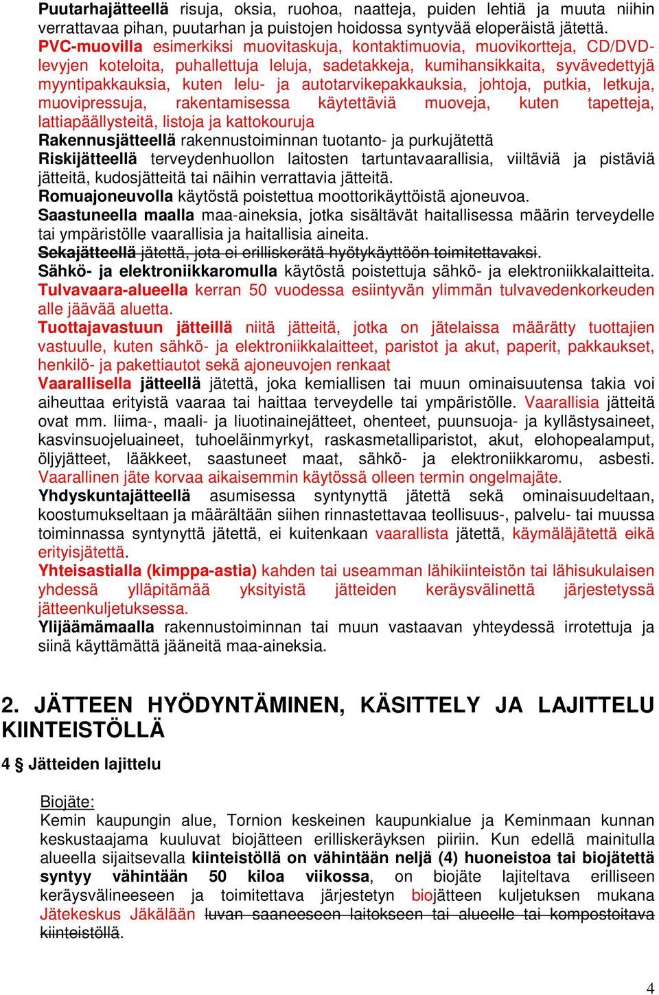 autotarvikepakkauksia, johtoja, putkia, letkuja, muovipressuja, rakentamisessa käytettäviä muoveja, kuten tapetteja, lattiapäällysteitä, listoja ja kattokouruja Rakennusjätteellä rakennustoiminnan