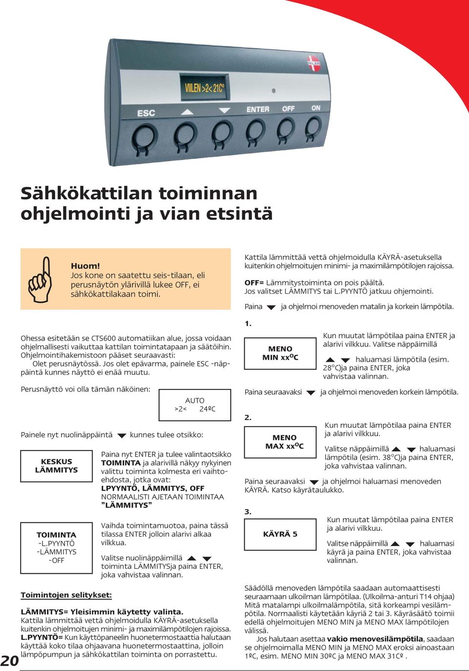 Perusnäyttö voi olla tämän näköinen: AUTO >2< 24ºC Painele nyt nuolinäppäintä kunnes tulee otsikko: KESKUS LÄMMITYS TOIMINTA -L.PYYNTÖ -LÄMMITYS -OFF Toimintojen selitykset: Huom!