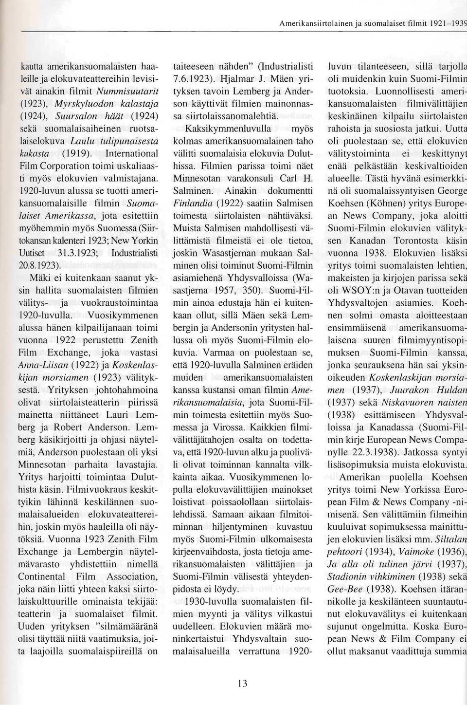 seka suomalaisaiheinen ruotsalaiselokuva Kaksikymmenluvulla mycis ktulu tulipunaisesta kolmas amerikansuomalainen taho kukasta (1919). International viilitti suomalaisia elokuvia Duluthissa.