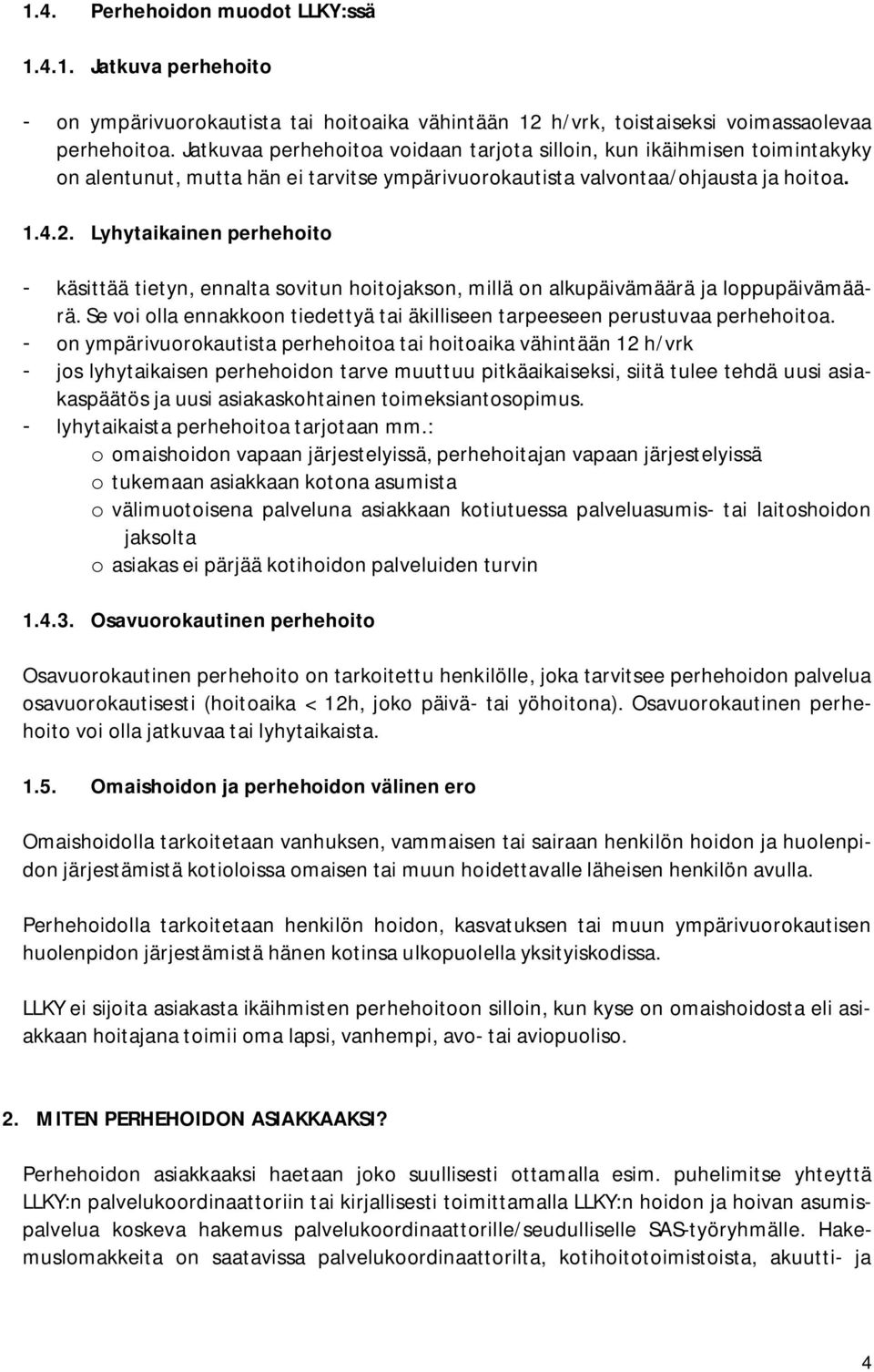 Lyhytaikainen perhehoito - käsittää tietyn, ennalta sovitun hoitojakson, millä on alkupäivämäärä ja loppupäivämäärä. Se voi olla ennakkoon tiedettyä tai äkilliseen tarpeeseen perustuvaa perhehoitoa.