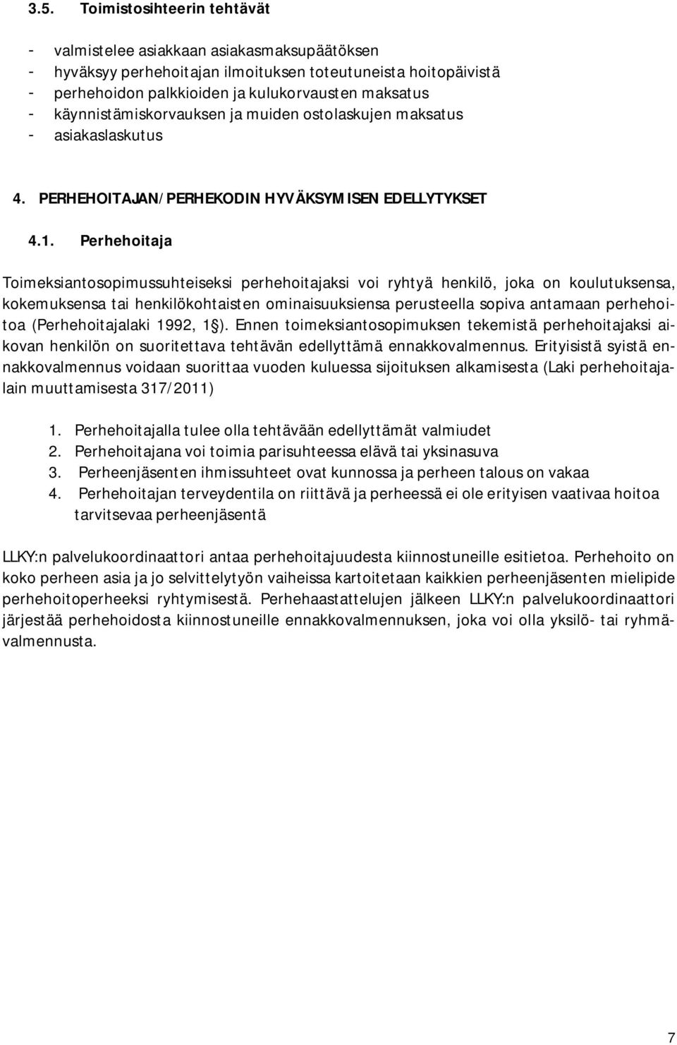 Perhehoitaja Toimeksiantosopimussuhteiseksi perhehoitajaksi voi ryhtyä henkilö, joka on koulutuksensa, kokemuksensa tai henkilökohtaisten ominaisuuksiensa perusteella sopiva antamaan perhehoitoa