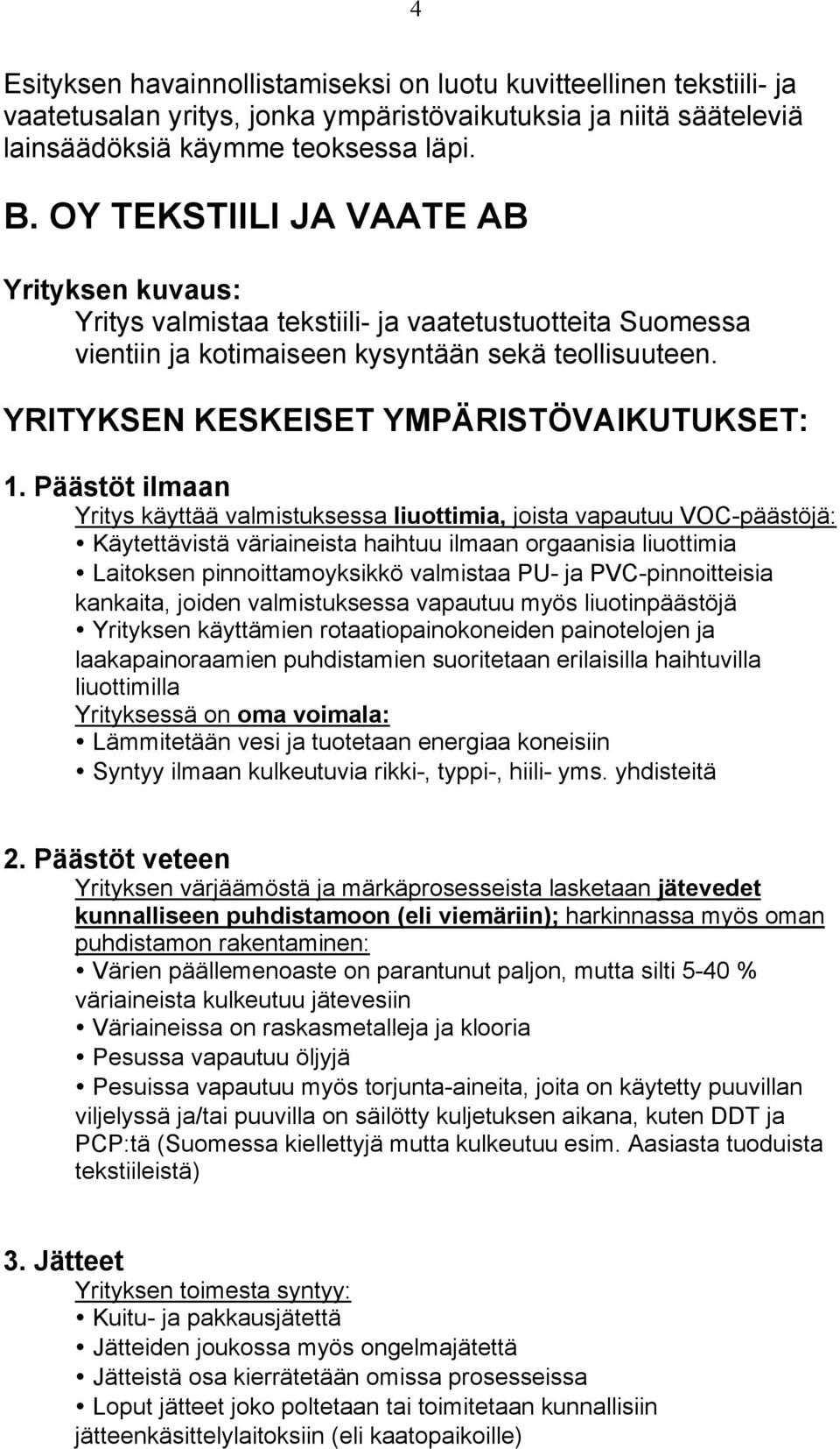 Päästöt ilmaan Yritys käyttää valmistuksessa liuottimia, joista vapautuu VOC-päästöjä: Käytettävistä väriaineista haihtuu ilmaan orgaanisia liuottimia Laitoksen pinnoittamoyksikkö valmistaa PU- ja