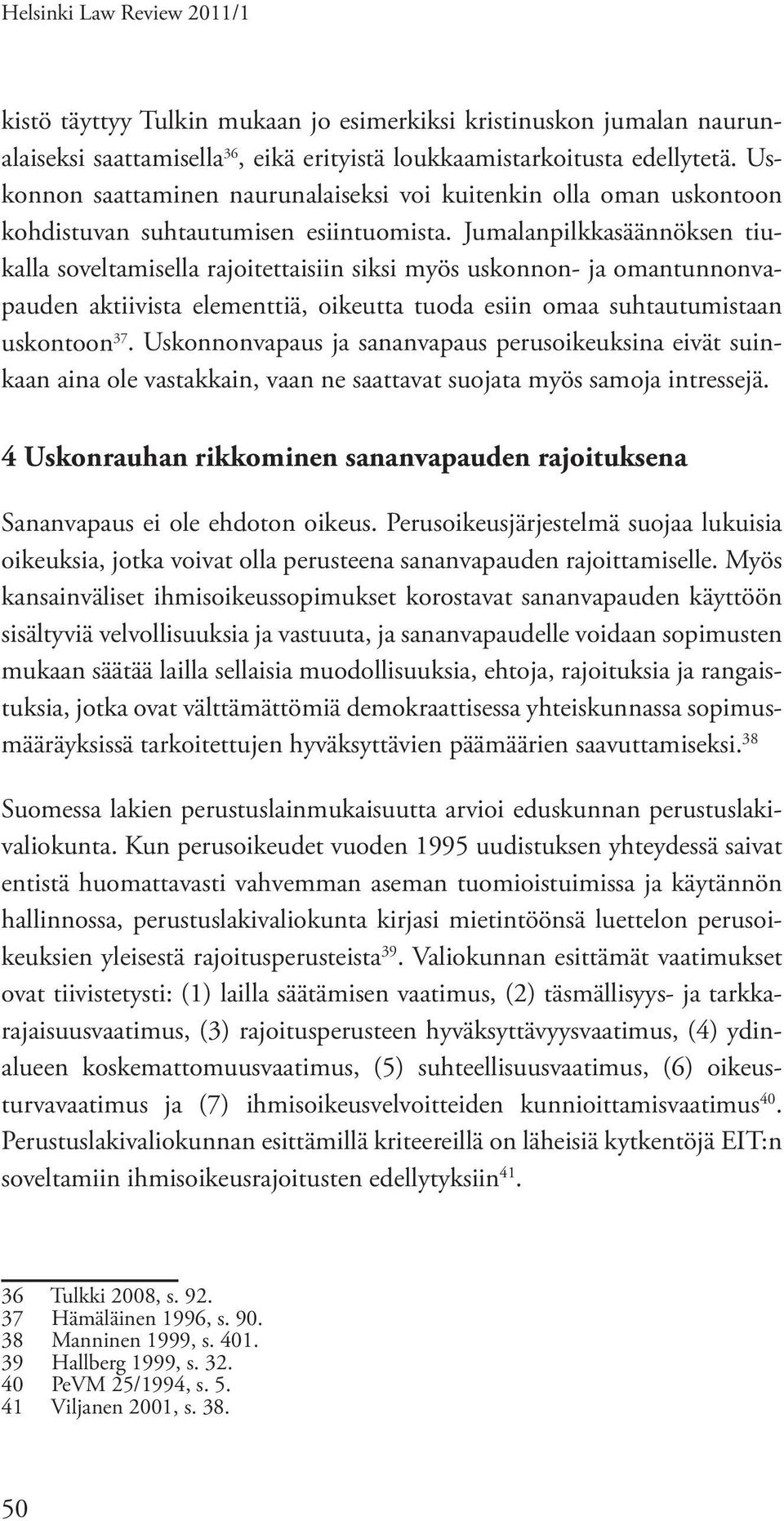 Jumalanpilkkasäännöksen tiukalla soveltamisella rajoitettaisiin siksi myös uskonnon- ja omantunnonvapauden aktiivista elementtiä, oikeutta tuoda esiin omaa suhtautumistaan uskontoon 37.