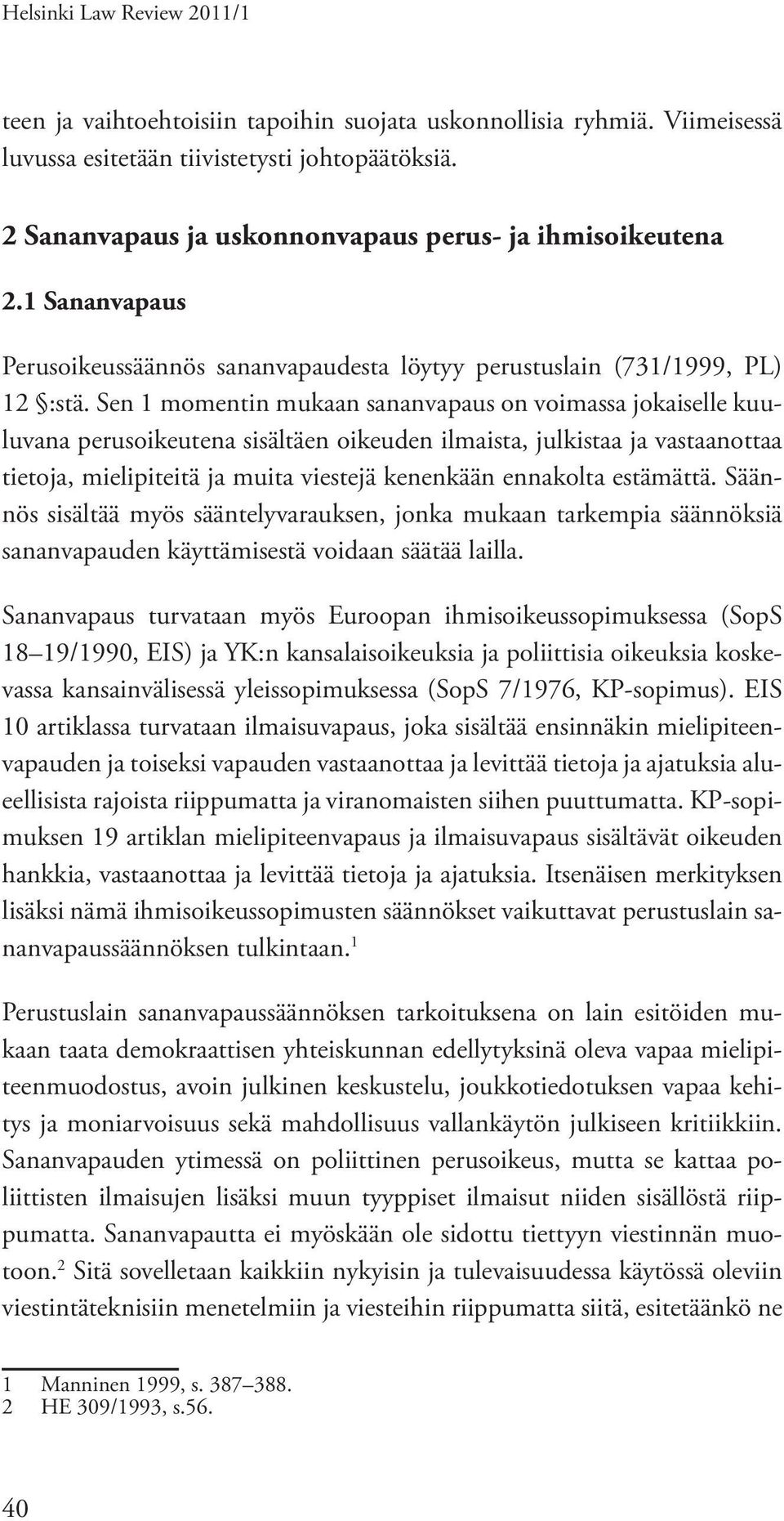 Sen 1 momentin mukaan sananvapaus on voimassa jokaiselle kuuluvana perusoikeutena sisältäen oikeuden ilmaista, julkistaa ja vastaanottaa tietoja, mielipiteitä ja muita viestejä kenenkään ennakolta