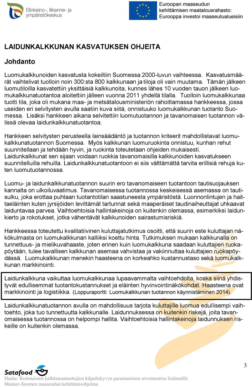 Tämän jälkeen luomutiloilla kasvatettiin yksittäisiä kalkkunoita, kunnes lähes 10 vuoden tauon jälkeen luomukalkkunatuotantoa aloitettiin jälleen vuonna 2011 yhdellä tilalla.