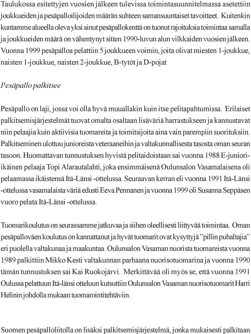 Vuonna 1999 pesäpalloa pelattiin 5 joukkueen voimin, joita olivat miesten 1-joukkue, naisten 1-joukkue, naisten 2-joukkue, B-tytöt ja D-pojat Pesäpallo palkitsee Pesäpallo on laji, jossa voi olla