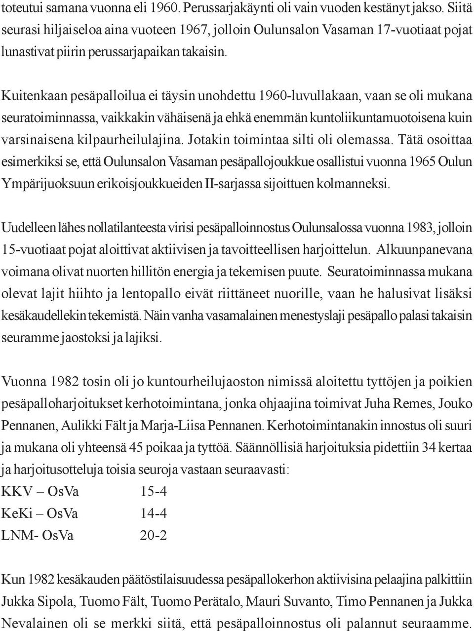 Kuitenkaan pesäpalloilua ei täysin unohdettu 1960-luvullakaan, vaan se oli mukana seuratoiminnassa, vaikkakin vähäisenä ja ehkä enemmän kuntoliikuntamuotoisena kuin varsinaisena kilpaurheilulajina.