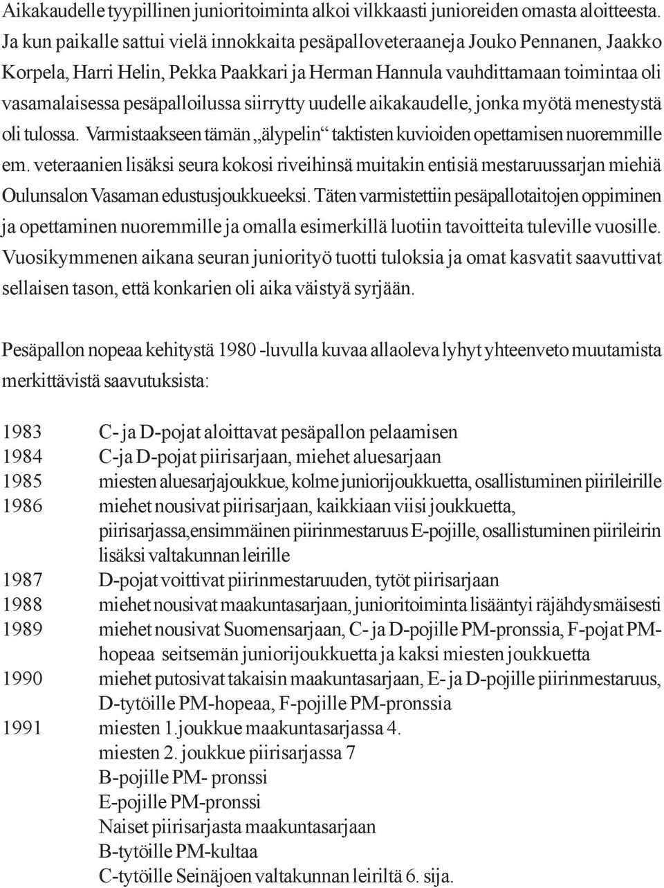 siirrytty uudelle aikakaudelle, jonka myötä menestystä oli tulossa. Varmistaakseen tämän älypelin taktisten kuvioiden opettamisen nuoremmille em.